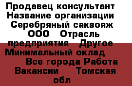 Продавец-консультант › Название организации ­ Серебряный саквояж, ООО › Отрасль предприятия ­ Другое › Минимальный оклад ­ 40 000 - Все города Работа » Вакансии   . Томская обл.